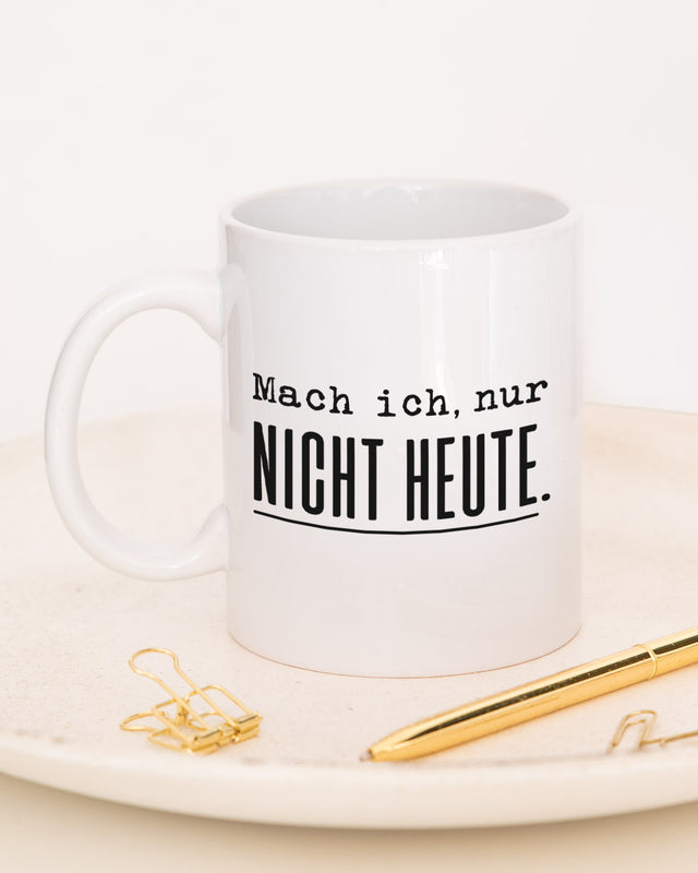 Mach ich. Nur nicht heute. - Tasse